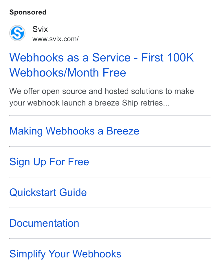 Svix ad on Google Ads: Webhooks as a Service - First 100K Webhooks/Month Free We offer open source and hosted solutions to make your webhook launch a breeze Ship retries... Making Webhooks a Breeze Sign Up For Free Quickstart Guide Documentation Simplify Your Webhooks