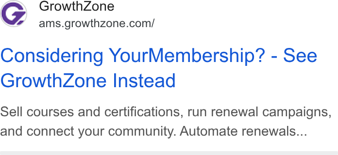 GrowthZone AMS ad on Google Ads: Considering Your Membership? - See Growth Zone Instead Sell courses and certifications, run renewal campaigns, and connect your community. Automate renewals...