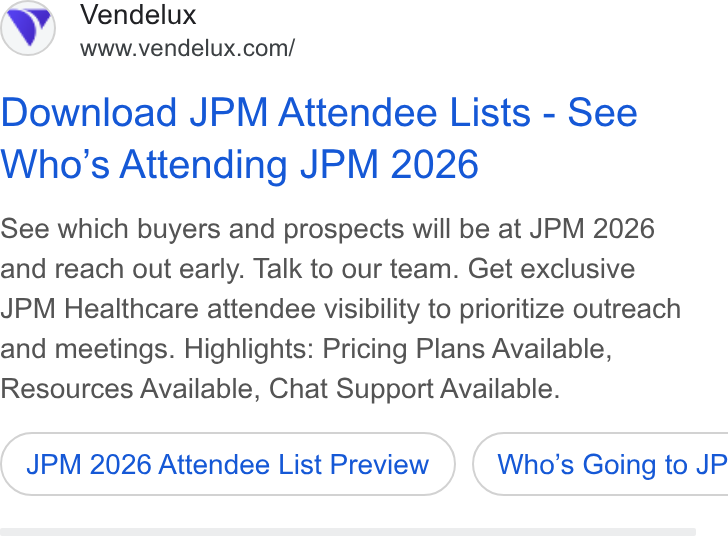 Vendelux ad on Google Ads: Download JPM Attendee Lists - See Who's Attending JPM 2026 See which buyers and prospects will be at JPM 2026 and reach out early. Talk to our team. Get exclusive JPM Healthcare attendee visibility to prioritize outreach and meetings. Highlights: Pricing Plans Available, Resources Available, Chat Support Available. JPM 2026 Attendee List Preview }) ( Who’s Going to JP