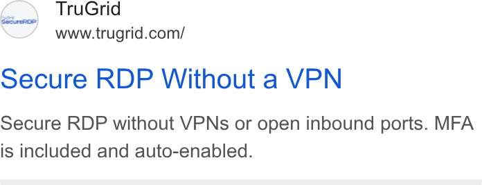 TruGrid ad on Google Ads: Secure RDP Without a VPN Secure RDP without VPNs or open inbound ports. MFA is included and auto-enabled.