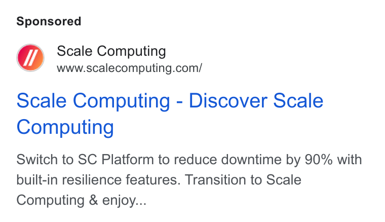 Scale Computing ad on Google Ads: Scale Computing - Discover Scale Computing Switch to SC Platform to reduce downtime by 90% with built-in resilience features. Transition to Scale Computing & enjoy...