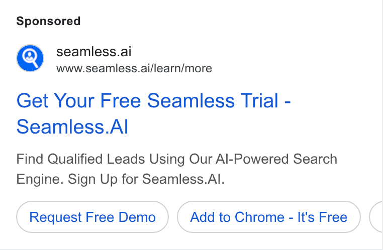 Seamless.AI ad on Google Ads: Q seamless.ai www.seamless.ai/learn/more Get Your Free Seamless Trial - Seamless. Al Find Qualified Leads Using Our Al-Powered Search Engine. Sign Up for Seamless. Al. Request Free Demo Add to Chrome - It's Free