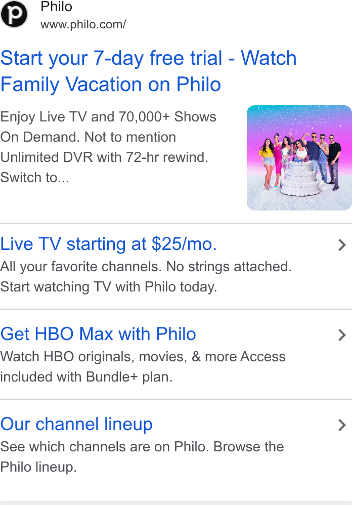 Philo ad on Google Ads: Start your 7-day free trial - Watch Family Vacation on Philo Enjoy Live TV and 70,000+ Shows On Demand. Not to mention Unlimited DVR with 72-hr rewind. Switch to... Live TV starting at $25/mo. > All your favorite channels. No strings attached. Start watching TV with Philo today. Get HBO Max with Philo > Watch HBO originals, movies, & more Access included with Bundle+ plan. Our channel lineup > See which channels are on Philo. Browse the Philo lineup.