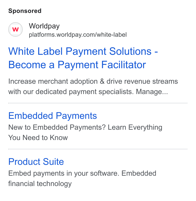 Worldpay ad on Google Ads: White Label Payment Solutions - Become a Payment Facilitator Increase merchant adoption & drive revenue streams with our dedicated payment specialists. Manage... Embedded Payments New to Embedded Payments? Learn Everything You Need to Know Product Suite Embed payments in your software. Embedded financial technology
