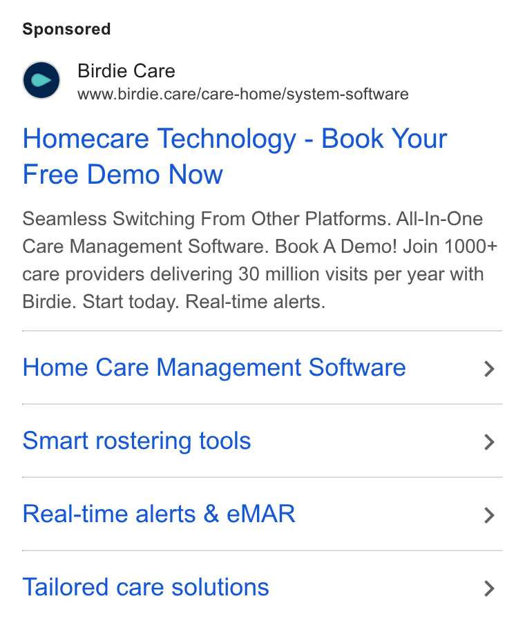 Birdie ad on Google Ads: Birdie Care www.birdie.care/care-home/system-software Homecare Technology - Book Your Free Demo Now Seamless Switching From Other Platforms. All-In-One Care Management Software. Book A Demo! Join 1000+ care providers delivering 30 million visits per year with Birdie. Start today. Real-time alerts. Home Care Management Software > Smart rostering tools > Real-time alerts & e MAR > Tailored care solutions >