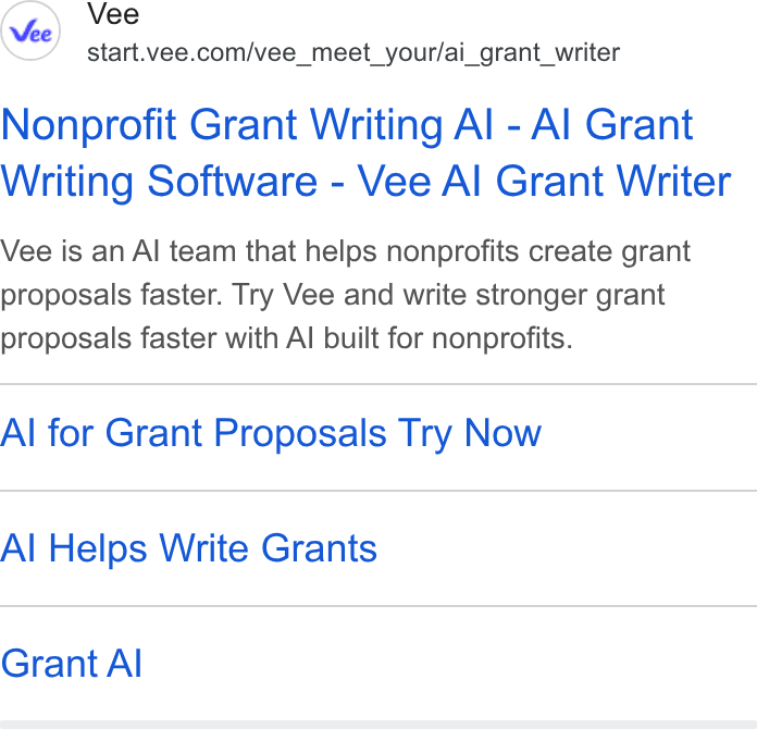 Vee.com ad on Google Ads: Nonprofit Grant Writing Al - Al Grant Writing Software - Vee Al Grant Writer Vee is an Al team that helps nonprofits create grant proposals faster. Try Vee and write stronger grant proposals faster with Al built for nonprofits. Al for Grant Proposals Try Now Al Helps Write Grants Grant Al