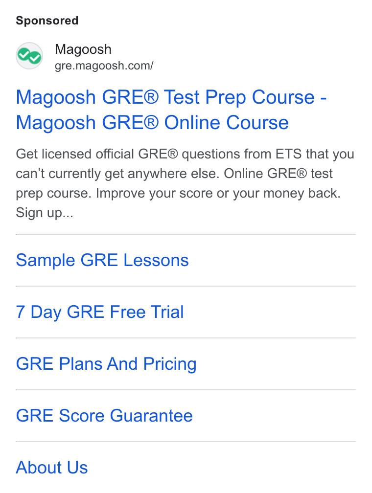 Magoosh ad on Google Ads: Magoosh GRE® Test Prep Course - Magoosh GRE® Online Course Get licensed official GRE® questions from ETS that you can’t currently get anywhere else. Online GRE® test prep course. Improve your score or your money back. Sign up... Sample GRE Lessons 7 Day GRE Free Trial GRE Plans And Pricing GRE Score Guarantee About Us