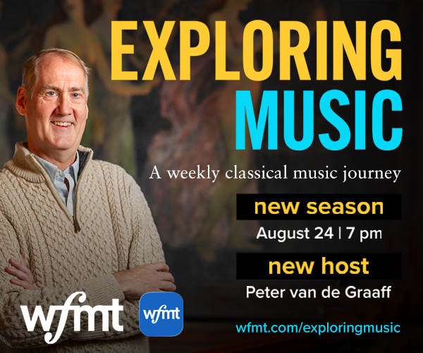 EXPLORING MUSIC – A weekly classical music journey new season August 24 at 7 pm with new host Peter van de Graaff.
wfmt.com/exploringmusic