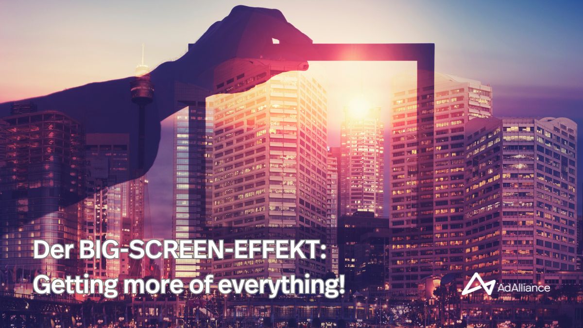 Der BIG-SCREEN-Effekt: Getting more of everything!